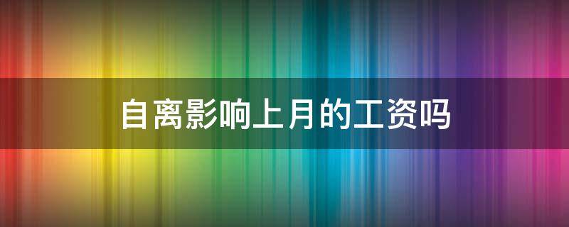 自离影响上月的工资吗 自离影响上月工资发放