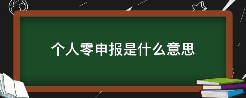 个人零申报是什么意思（个人企业零申报怎么报）