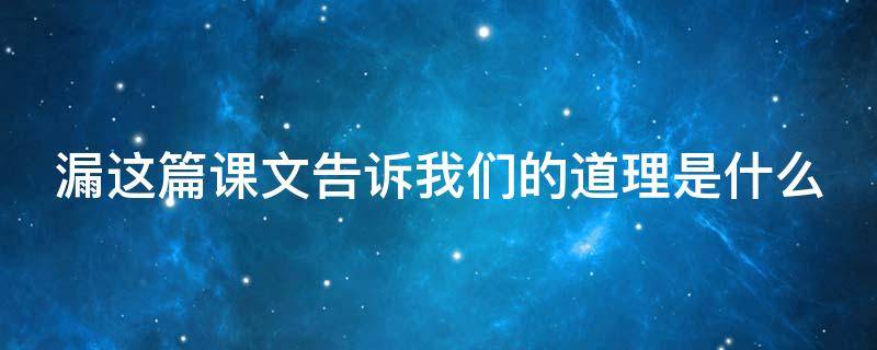 漏这篇课文告诉我们的道理是什么（漏这篇课文告诉我们的道理是什么可以想到什么俗语）