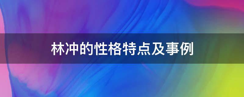 林冲的性格特点及事例 林冲的性格特点及事例200字