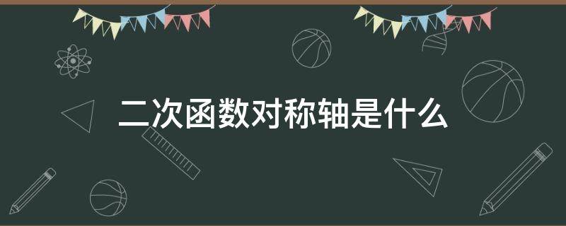 二次函数对称轴是什么 二次函数对称轴是什么时候学的