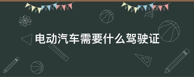 电动汽车需要什么驾驶证 新能源电动汽车需要什么驾驶证