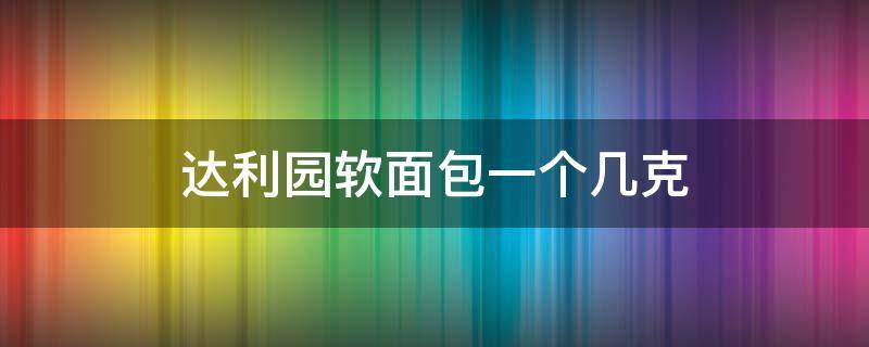 达利园软面包一个几克（达利园软面包2.5千克）