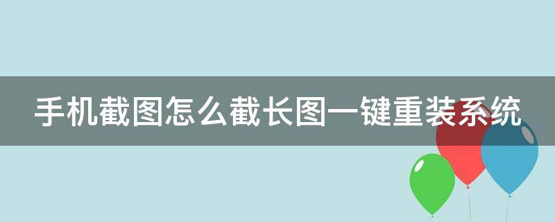 手机截图怎么截长图一键重装系统（手机截图怎么截长图一键重装系统呢）