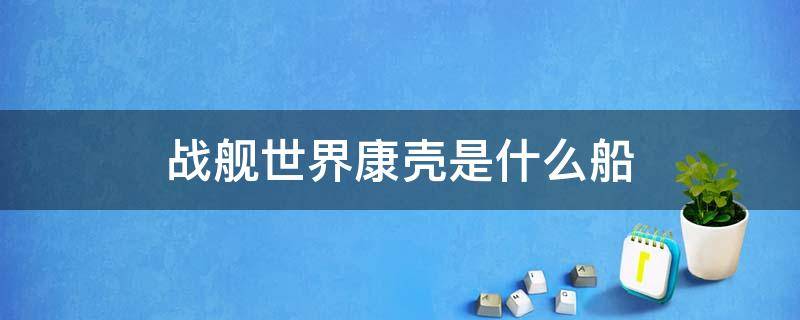 战舰世界康壳是什么船 战舰世界船壳是什么地方