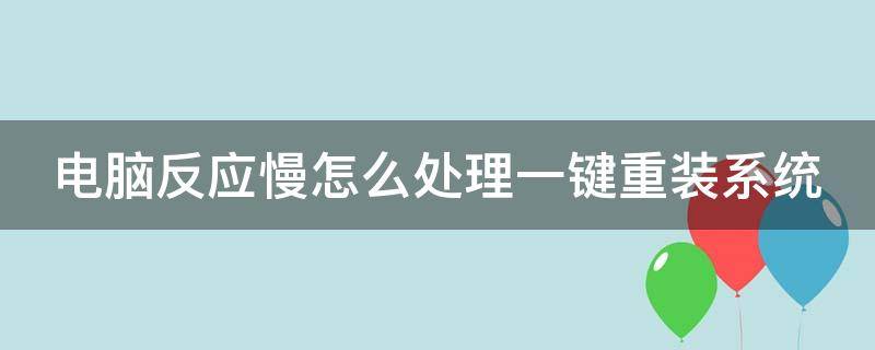 电脑反应慢怎么处理一键重装系统（电脑反应慢如何重装系统）