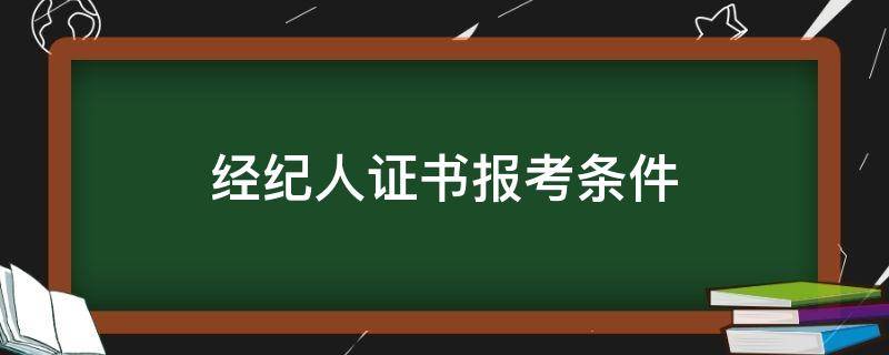 经纪人证书报考条件 经纪人证考试条件