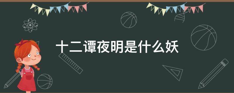 十二谭夜明是什么妖 12谭夜明是什么妖