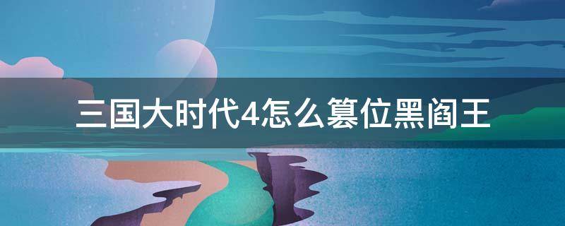 三国大时代4怎么篡位黑阎王 三国大时代4霸王立志黑阎王