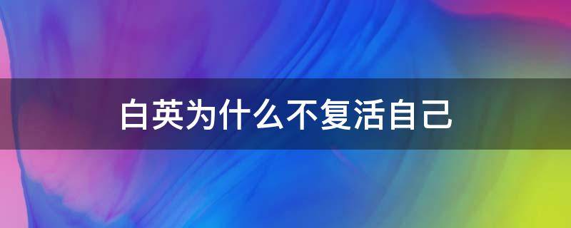 白英为什么不复活自己 白英为啥不直接复活自己