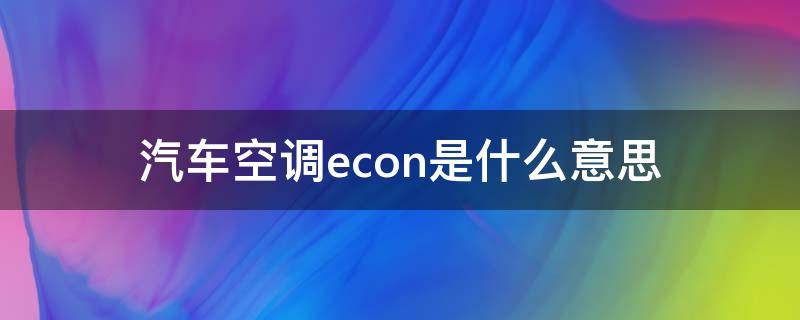 汽车空调econ是什么意思（汽车空调econ是什么意思车上的）