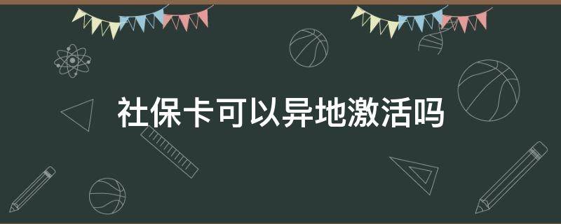 社保卡可以异地激活吗 社保卡可以异地激活吗?