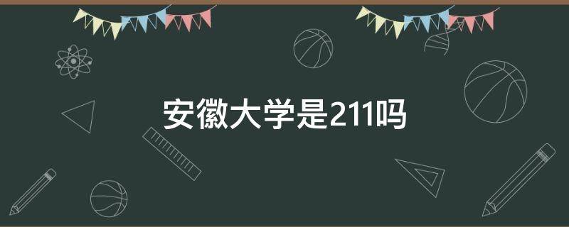 安徽大学是211吗 安徽大学是211吗还是985