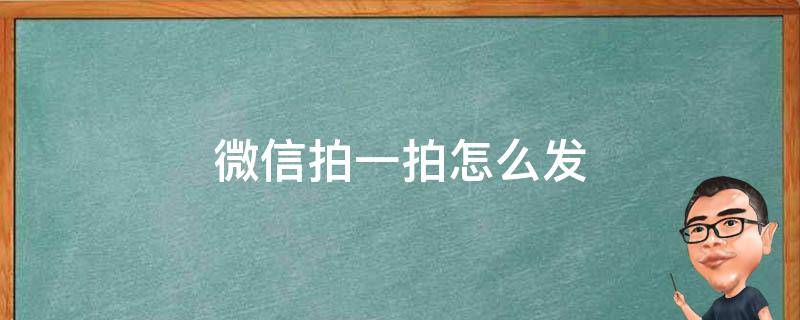 微信拍一拍怎么发（微信拍一拍怎么发给好友）