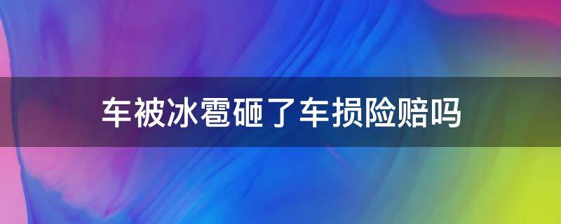 车被冰雹砸了车损险赔吗（车损险赔付冰雹砸伤吗）