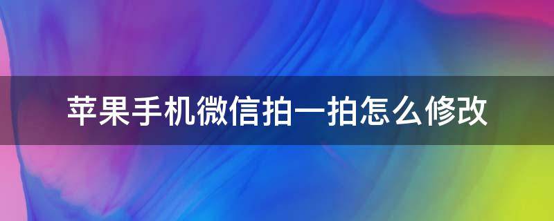 苹果手机微信拍一拍怎么修改 iphone怎么设置微信拍一拍