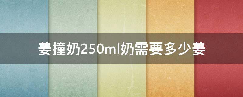 姜撞奶250ml奶需要多少姜（姜撞奶用多少姜）