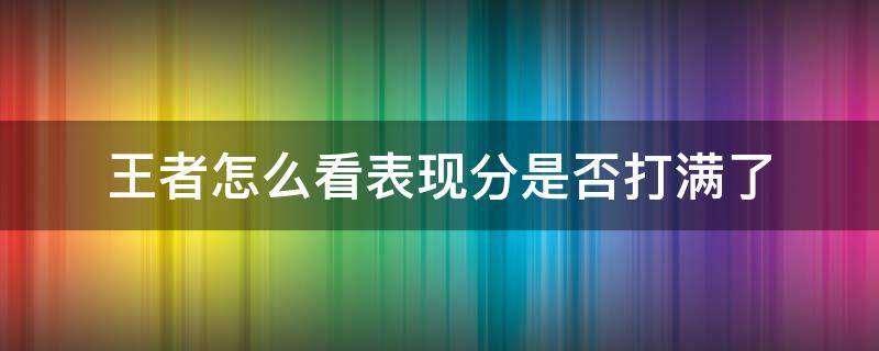 王者怎么看表现分是否打满了 王者这么看表现分打满