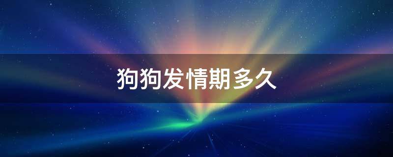 狗狗发情期多久 狗狗的生理期会持续多久