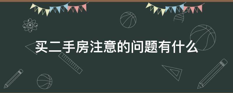 买二手房注意的问题有什么（买二手房应注意的十大问题）