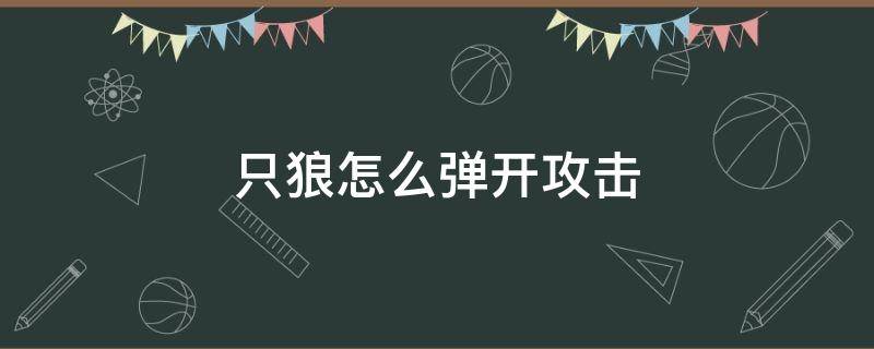 只狼怎么弹开攻击 只狼怎样弹开攻击