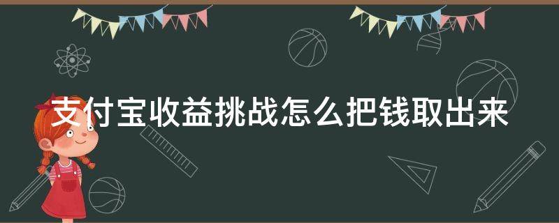 支付宝收益挑战怎么把钱取出来 支付宝收益挑战在哪里