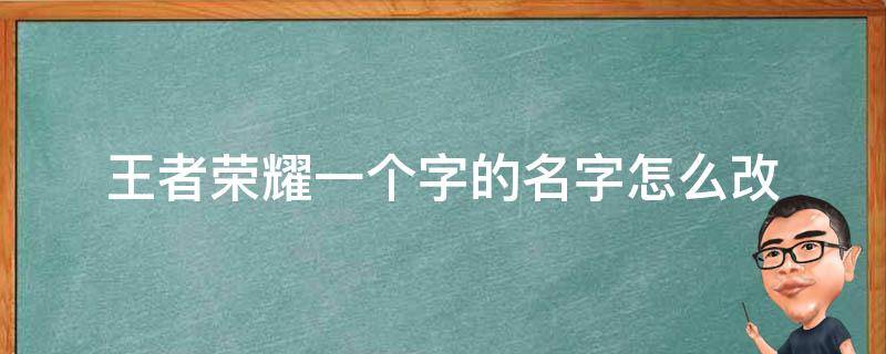 王者荣耀一个字的名字怎么改 王者荣耀名字怎么改成一个字