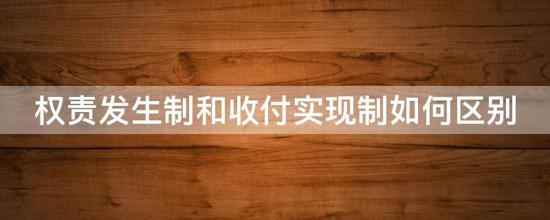 权责发生制和收付实现制如何区别 权责发生制和收付实现制有什么区别