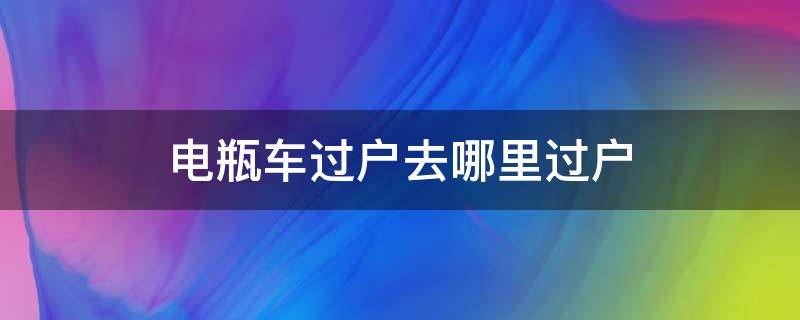 电瓶车过户去哪里过户 南京电瓶车过户去哪里过户