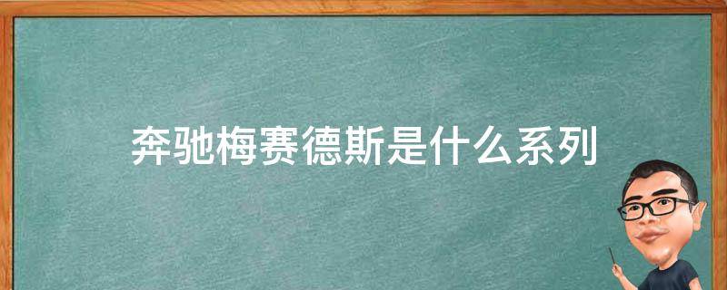 奔驰梅赛德斯是什么系列（奔驰梅赛德斯有哪些系列）