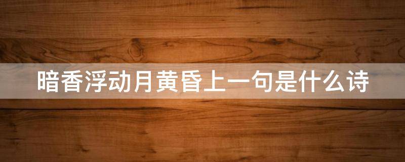 暗香浮动月黄昏上一句是什么诗 暗香浮动月黄昏什么意思