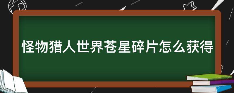 怪物猎人世界苍星碎片怎么获得 怪物猎人世界苍星碎片怎么获得