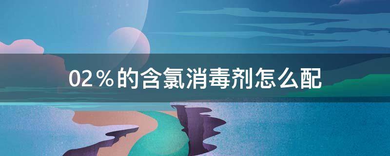 0.2％的含氯消毒剂怎么配（0.2%的含氯消毒剂怎么配制）