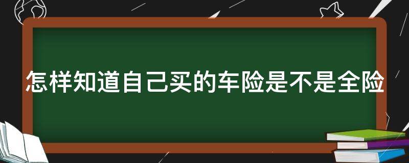 怎样知道自己买的车险是不是全险 怎么看自己的车险是不是全保