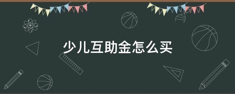 少儿互助金怎么买 少儿互助金怎么买不了