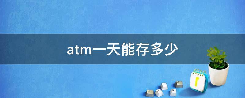 atm一天能存多少（atm一天能存多少钱建行）