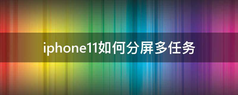 iphone11如何分屏多任务 iphone12怎么分屏