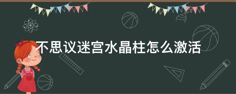 不思议迷宫水晶柱怎么激活（不思议迷宫 激活水晶）