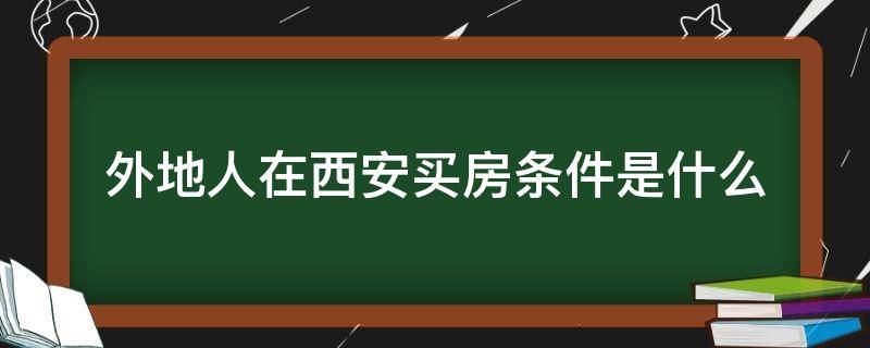 外地人在西安买房条件是什么（外地人买西安房子条件）