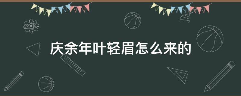 庆余年叶轻眉怎么来的（庆余年叶轻眉来历）