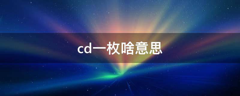 cd一枚啥意思（一只cd什么意思）