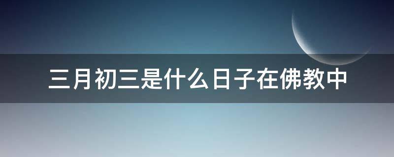 三月初三是什么日子在佛教中 三月初三 佛教