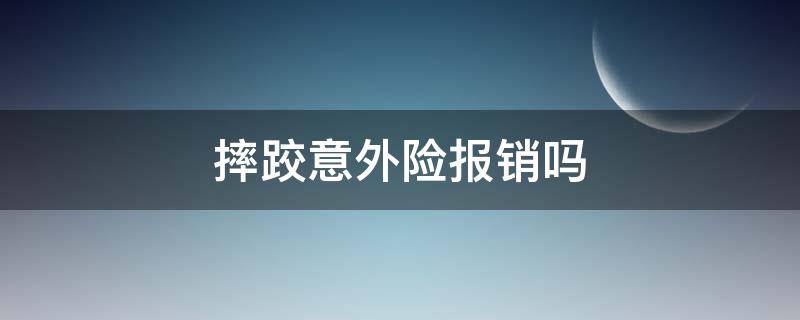 摔跤意外险报销吗（意外摔跤医保有报销吗）