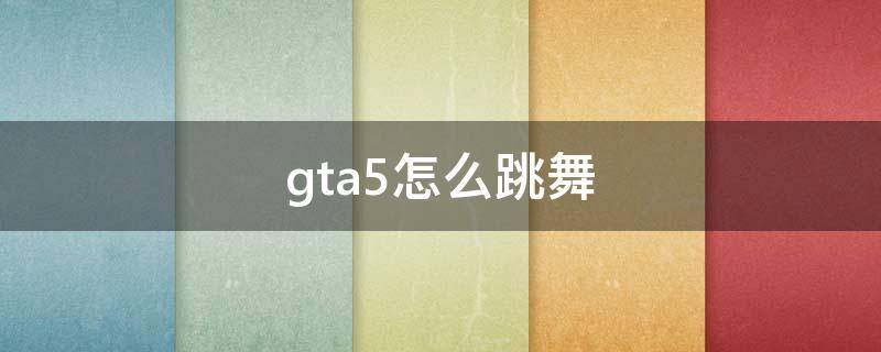 gta5怎么跳舞（gta5怎么跳舞做表情）