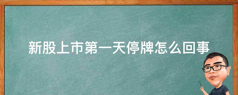 新股上市第一天停牌怎么回事 新股第一天就停牌