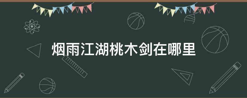 烟雨江湖桃木剑在哪里 烟雨江湖桃木剑位置