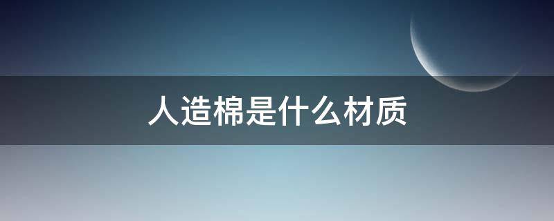 人造棉是什么材质（人造棉是什么材质衣服优缺点）