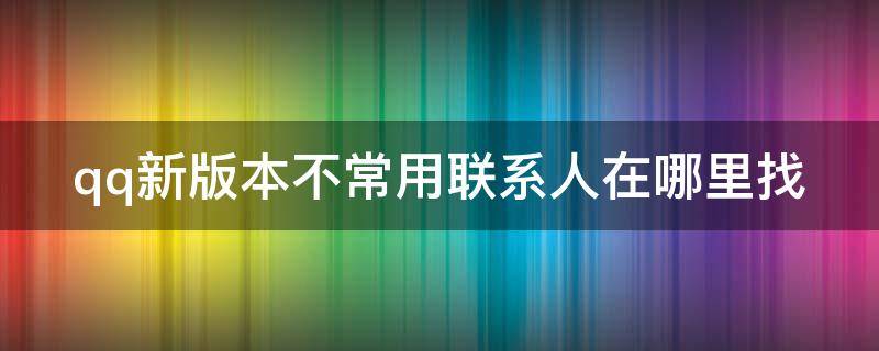 qq新版本不常用联系人在哪里找