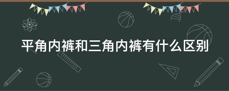 平角内裤和三角内裤有什么区别 女生平角内裤和三角内裤有什么区别