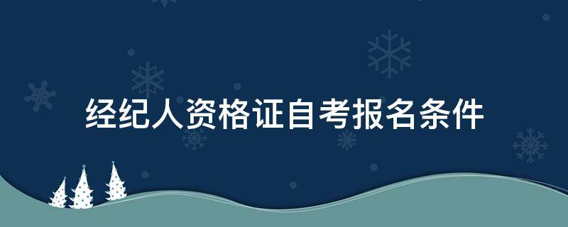 经纪人资格证自考报名条件 明星经纪人资格证自考报名条件